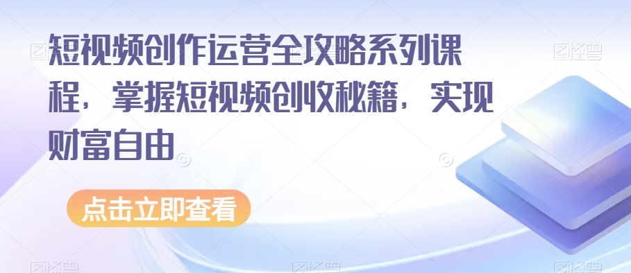 短视频创作运营全攻略系列课程，掌握短视频创收秘籍，实现财富自由-第二象限