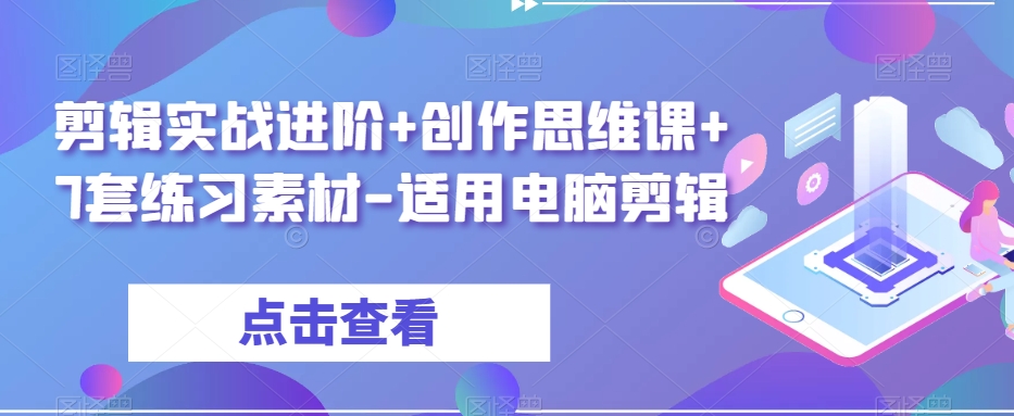 剪辑实战进阶+创作思维课+7套练习素材-适用电脑剪辑-第二象限