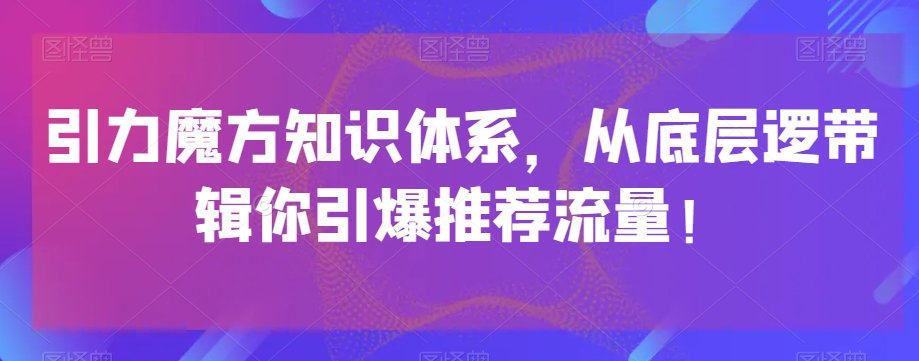 引力魔方知识体系，从底层逻‮带辑‬你引爆‮荐推‬流量！-第二象限