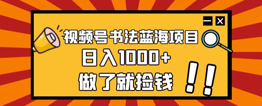 视频号书法蓝海项目，玩法简单，日入1000+【揭秘】-第二象限