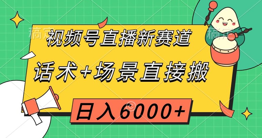视频号直播新赛道，话术+场景直接搬，日入6000+【揭秘】-第二象限