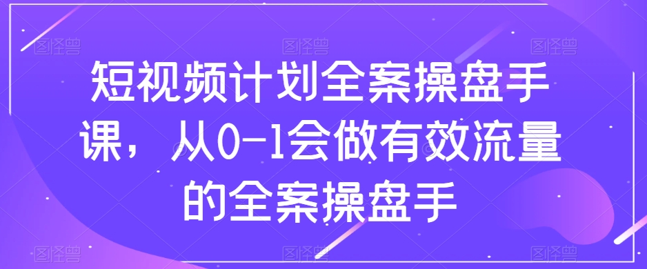 短视频计划全案操盘手课，从0-1会做有效流量的全案操盘手-第二象限