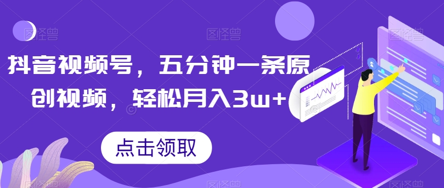 抖音视频号，五分钟一条原创视频，轻松月入3w+【独家秘诀，传授赚钱方法】【揭秘】-第二象限