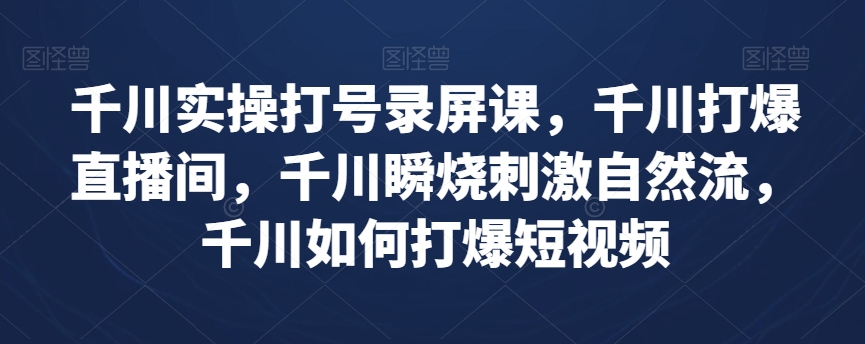千川实操打号录屏课，千川打爆直播间，千川瞬烧刺激自然流，千川如何打爆短视频-第二象限