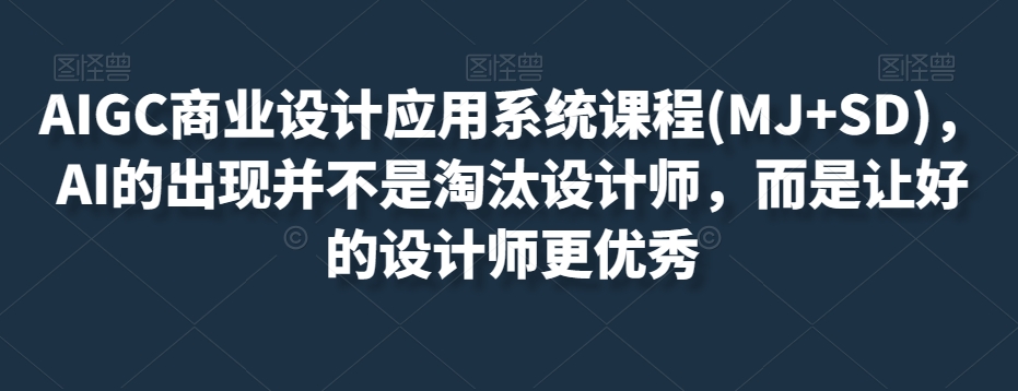 AIGC商业设计应用系统课程(MJ+SD)，AI的出现并不是淘汰设计师，而是让好的设计师更优秀-第二象限