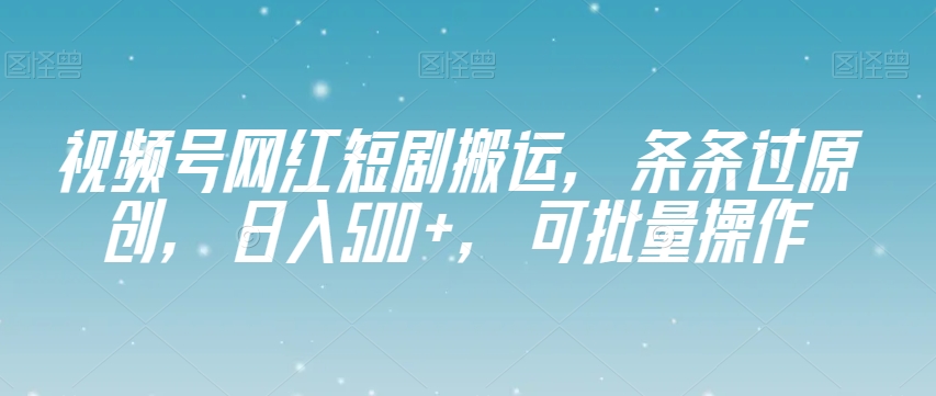 视频号网红短剧搬运，条条过原创，日入500+，可批量操作【揭秘】-第二象限
