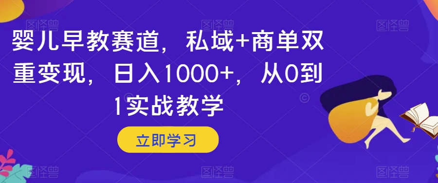 婴儿早教赛道，私域+商单双重变现，日入1000+，从0到1实战教学【揭秘】-第二象限