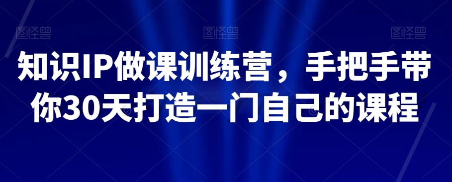 知识IP做课训练营，手把手带你30天打造一门自己的课程-第二象限