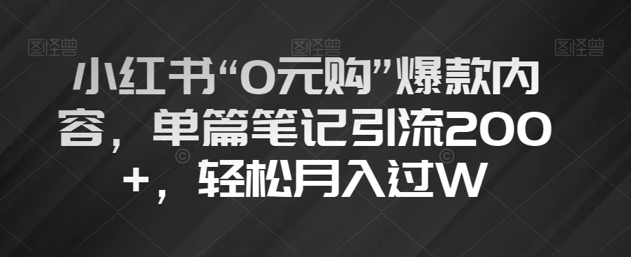 小红书“0元购”爆款内容，单篇笔记引流200+，轻松月入过W【揭秘】-第二象限