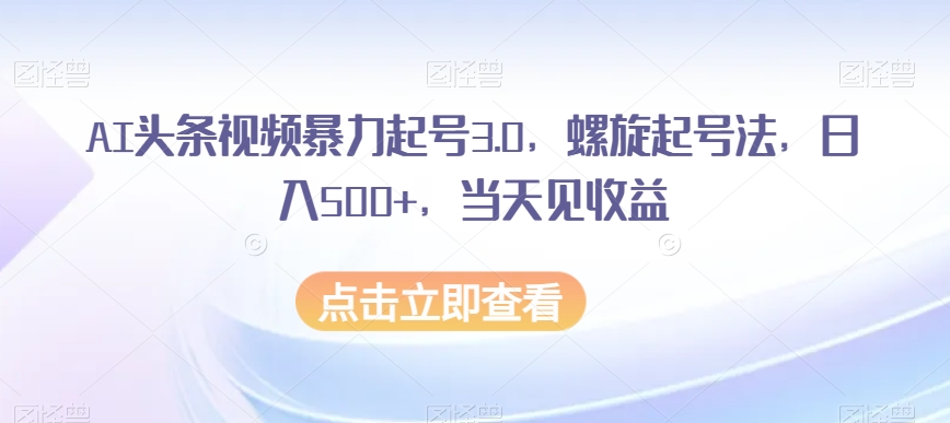 AI头条视频暴力起号3.0，螺旋起号法，日入500+，当天见收益【揭秘】-第二象限
