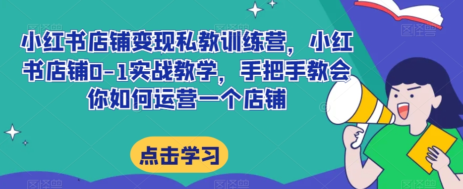 小红书店铺变现私教训练营，小红书店铺0-1实战教学，手把手教会你如何运营一个店铺-第二象限