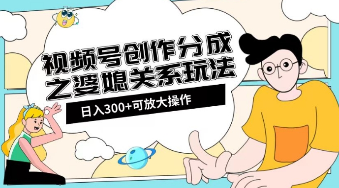 视频号创作分成之婆媳关系玩法【教程+素材渠道】【揭秘】-第二象限