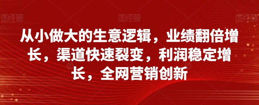 从小做大的生意逻辑，业绩翻倍增长，渠道快速裂变，利润稳定增长，全网营销创新-第二象限