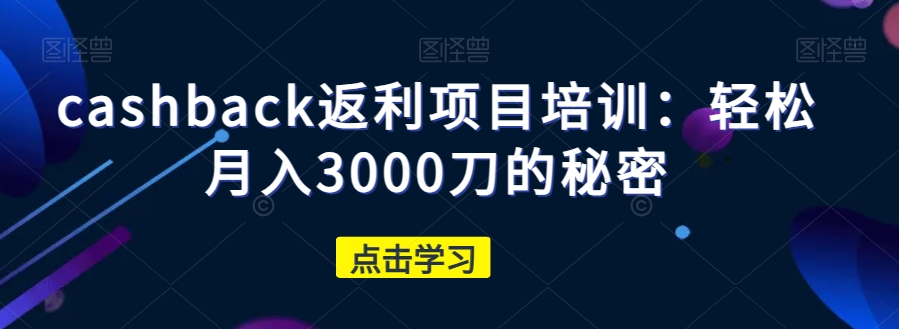 cashback返利项目培训：轻松月入3000刀的秘密-第二象限
