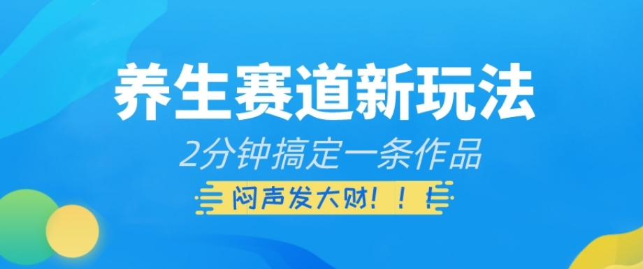 养生赛道新玩法，2分钟搞定一条作品，闷声发大财【揭秘】-第二象限
