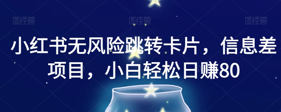 小红书无风险跳转卡片，信息差项目，小白轻松日赚800【揭秘】-第二象限