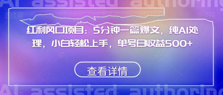 红利风口项目：5分钟一篇爆文，纯AI处理，小白轻松上手，单号日收益500+【揭秘】-第二象限