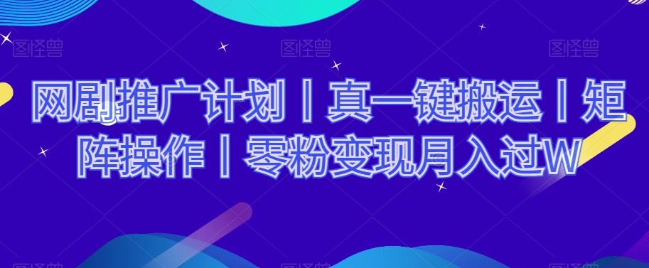 网剧推广计划丨真一键搬运丨矩阵操作丨零粉变现月入过W-第二象限