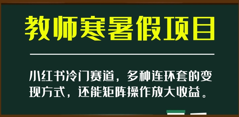 小红书冷门赛道，教师寒暑假项目，多种连环套的变现方式，还能矩阵操作放大收益【揭秘】-第二象限
