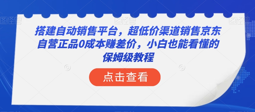 搭建自动销售平台，超低价渠道销售京东自营正品0成本赚差价，小白也能看懂的保姆级教程【揭秘】-第二象限