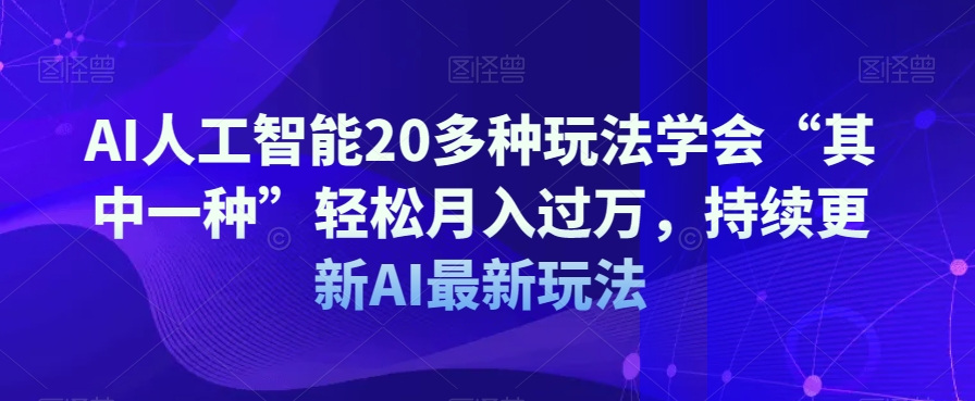 AI人工智能20多种玩法学会“其中一种”轻松月入过万，持续更新AI最新玩法-第二象限
