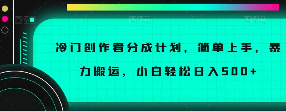 冷门创作者分成计划，简单上手，暴力搬运，小白轻松日入500+【揭秘】-第二象限
