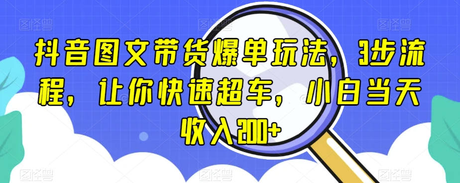 抖音图文带货爆单玩法，3步流程，让你快速超车，小白当天收入200+【揭秘】-第二象限