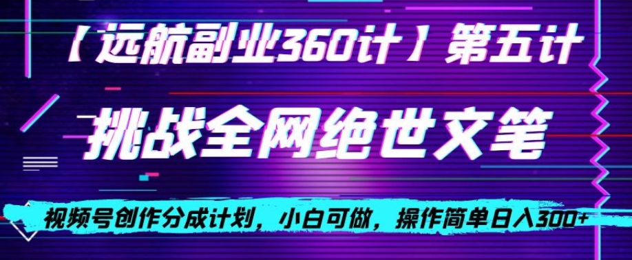 视频号创作分成之挑战全网绝世文笔，小白可做，操作简单日入300+【揭秘】-第二象限