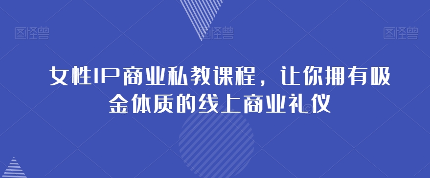 女性IP商业私教课程，让你拥有吸金体质的线上商业礼仪-第二象限