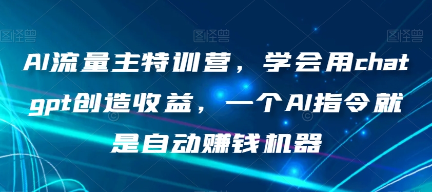 AI流量主特训营，学会用chatgpt创造收益，一个AI指令就是自动赚钱机器-第二象限