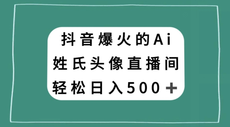 抖音爆火的AI姓氏头像直播，轻松日入500＋-第二象限