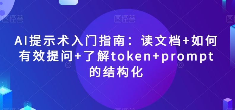 AI提示术入门指南：读文档+如何有效提问+了解token+prompt的结构化【揭秘】-第二象限