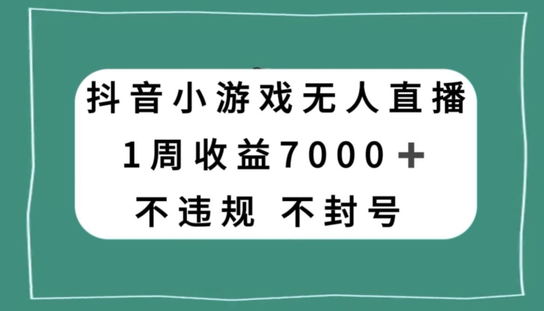 抖音小游戏无人直播，不违规不封号1周收益7000+，官方流量扶持【揭秘】-第二象限