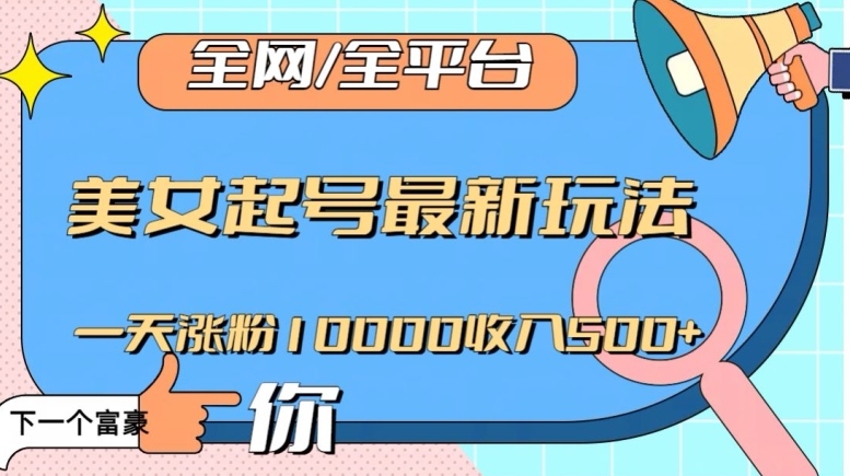 全网，全平台，美女起号最新玩法一天涨粉10000收入500+【揭秘】-第二象限