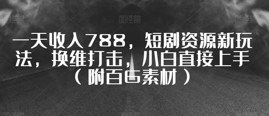 一天收入788，短剧资源新玩法，换维打击，小白直接上手（附百G素材）【揭秘】-第二象限