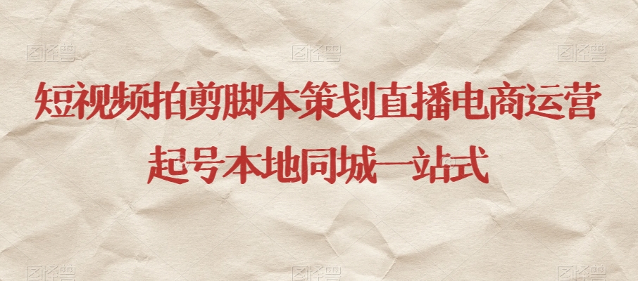 短视频拍剪脚本策划直播电商运营起号本地同城一站式-第二象限