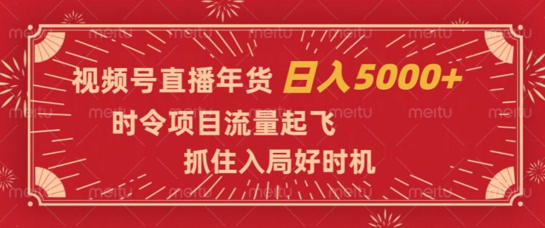 视频号直播年货，时令项目流量起飞，抓住入局好时机，日入5000+【揭秘】-第二象限