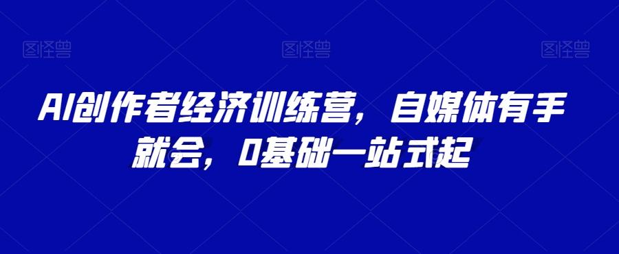 AI创作者经济训练营，自媒体有手就会，0基础一站式起-第二象限