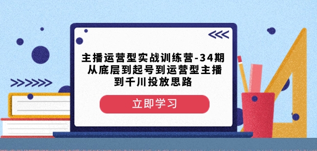 主播运营型实战训练营-第34期从底层到起号到运营型主播到千川投放思路-第二象限
