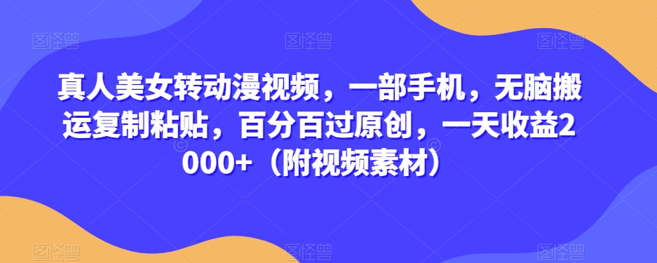 真人美女转动漫视频，一部手机，无脑搬运复制粘贴，百分百过原创，一天收益2000+（附视频素材）【揭秘】-第二象限
