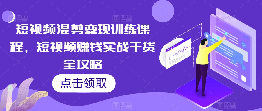 短视频混剪变现训练课程，短视频赚钱实战干货全攻略-第二象限
