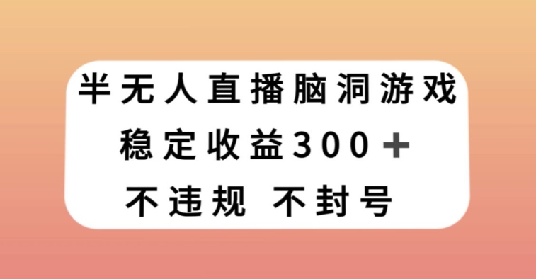 半无人直播脑洞小游戏，每天收入300+，保姆式教学小白轻松上手【揭秘】-第二象限