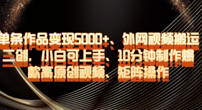 单条作品变现5000+、外网视频搬运二创，小白可上手，10分钟制作爆款高原创视频，矩阵操作【揭秘】-第二象限