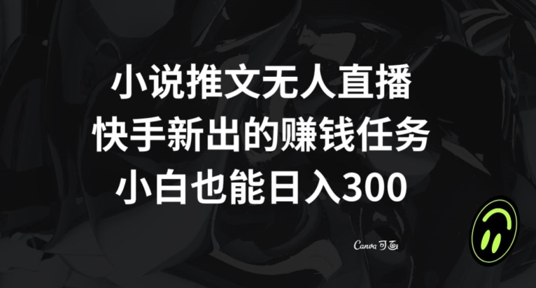 小说推文无人直播，快手新出的赚钱任务，小白也能日入300+【揭秘】-第二象限