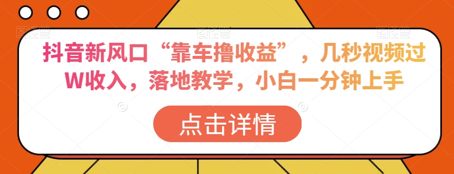 抖音新风口“靠车撸收益”，几秒视频过W收入，落地教学，小白一分钟上手【揭秘】-第二象限