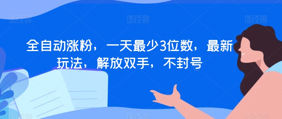 全自动涨粉，一天最少3位数，最新玩法，解放双手，不封号【揭秘】-第二象限