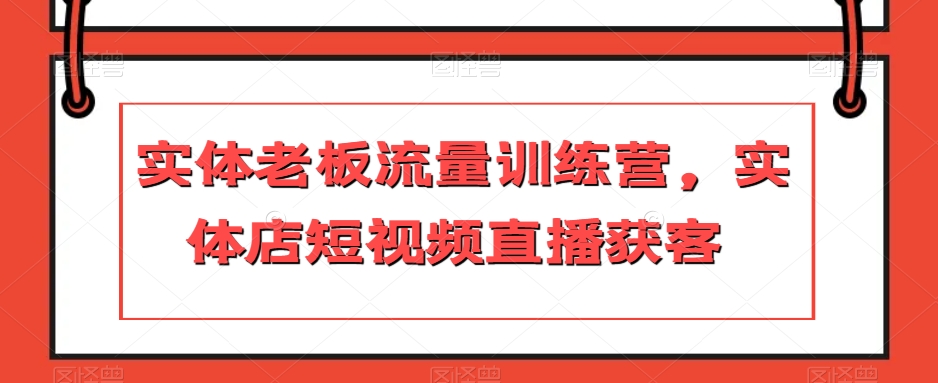 实体老板流量训练营，实体店短视频直播获客-第二象限