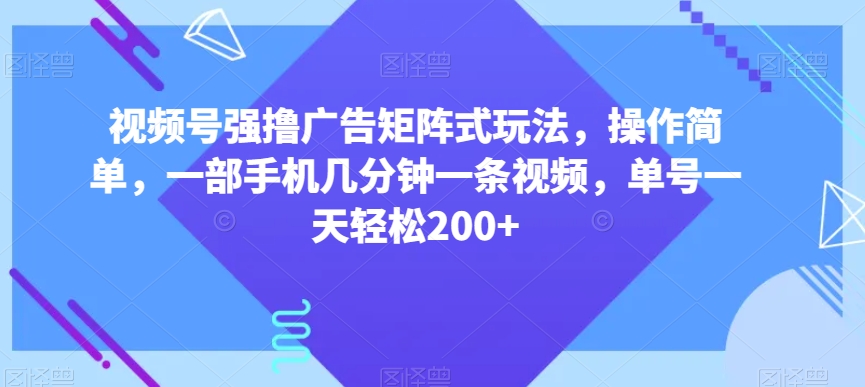 视频号强撸广告矩阵式玩法，操作简单，一部手机几分钟一条视频，单号一天轻松200+【揭秘】-第二象限