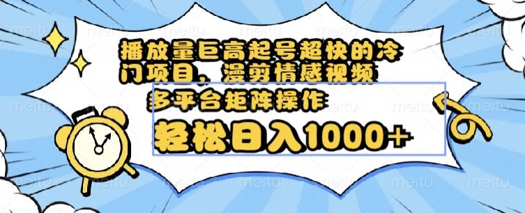 播放量巨高起号超快的冷门项目，漫剪情感视频，可多平台矩阵操作，轻松日入1000+【揭秘】-第二象限