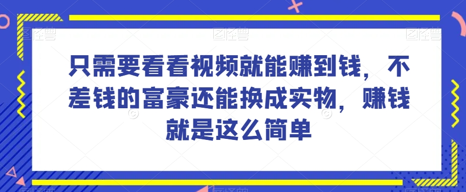 谁做过这么简单的项目？只需要看看视频就能赚到钱，不差钱的富豪还能换成实物，赚钱就是这么简单！【揭秘】-第二象限